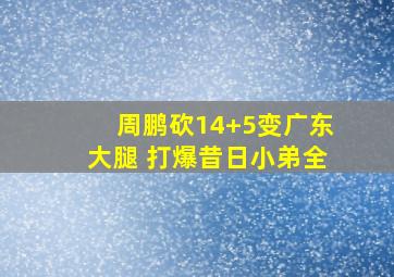 周鹏砍14+5变广东大腿 打爆昔日小弟全